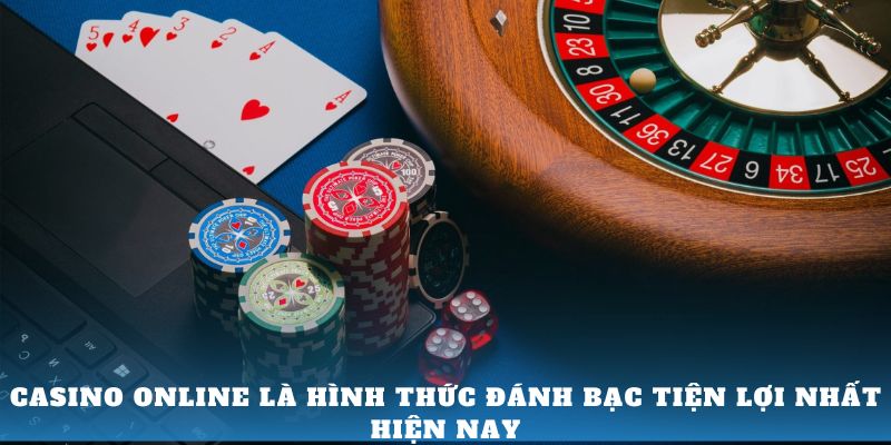 Casino online là hình thức đánh bạc tiện lợi nhất hiện nay