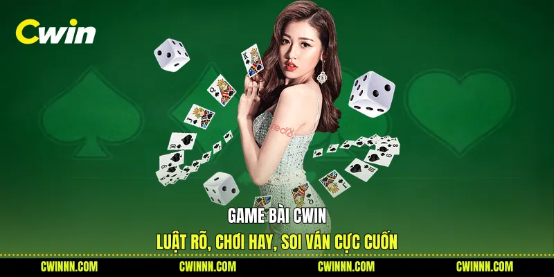 Game Bài Cwin - Luật Rõ, Chơi Hay, Soi Ván Cực Cuốn