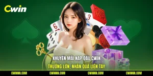 Khuyến Mãi Nạp Đầu Cwin - Thưởng Lớn, Nhận Quà Liền Tay