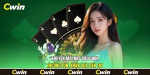 Khuyến Mãi Nạp Đầu Cwin - Thưởng Lớn, Nhận Quà Liền Tay