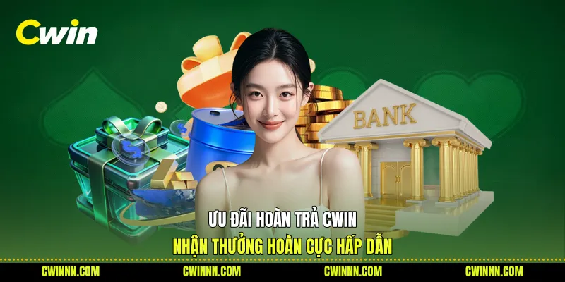Ưu Đãi Hoàn Trả Cwin - Nhận Thưởng Hoàn Cực Hấp Dẫn