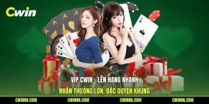 VIP Cwin - Lên Hạng Nhanh, Nhận Thưởng Lớn, Đặc Quyền Khủng
